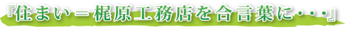 『住まい＝梶原工務店を合言葉に・・・』